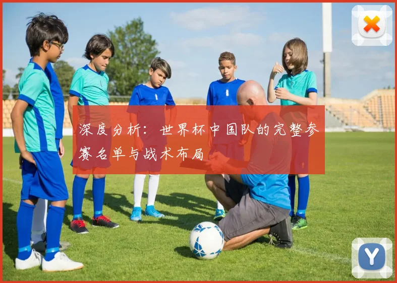 深度分析：世界杯中国队的完整参赛名单与战术布局