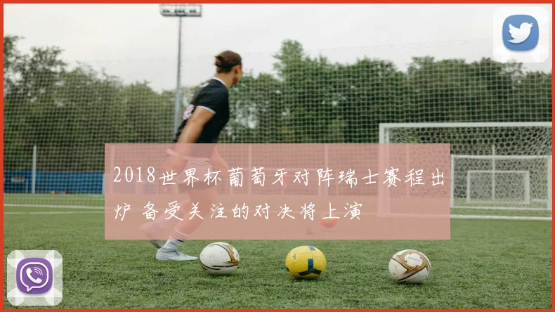2018世界杯葡萄牙对阵瑞士赛程出炉 备受关注的对决将上演
