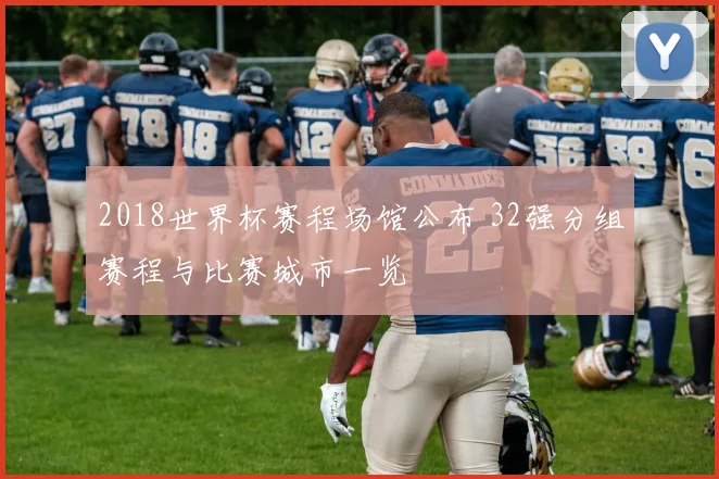 2018世界杯赛程场馆公布 32强分组赛程与比赛城市一览