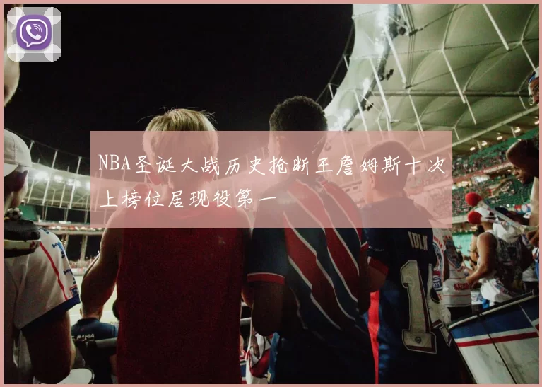 NBA圣诞大战历史抢断王詹姆斯十次上榜位居现役第一