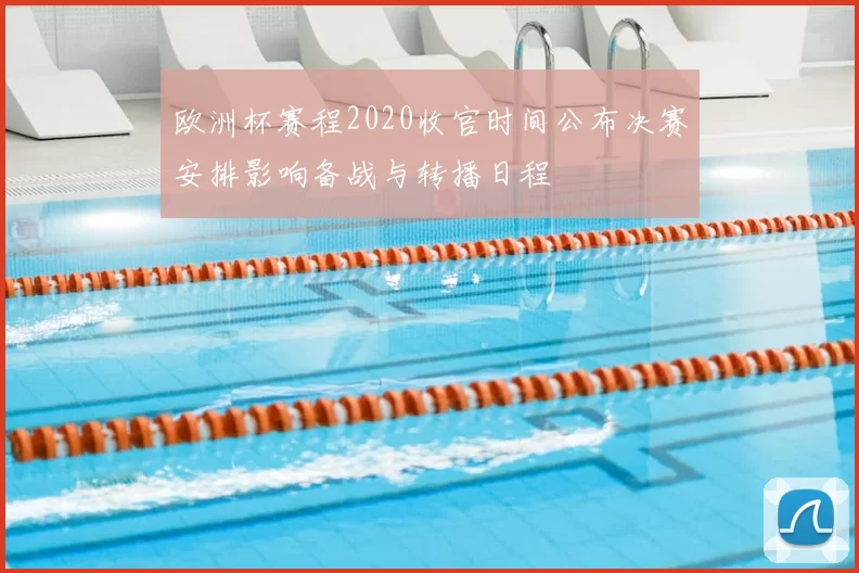 欧洲杯赛程2020收官时间公布决赛安排影响备战与转播日程