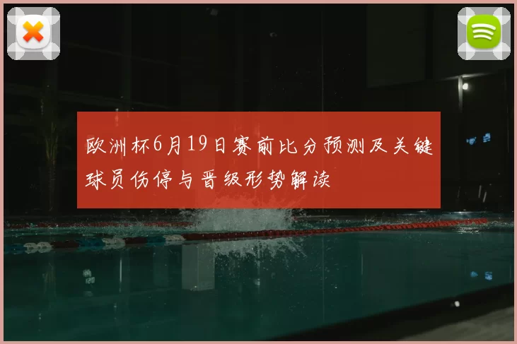 欧洲杯6月19日赛前比分预测及关键球员伤停与晋级形势解读