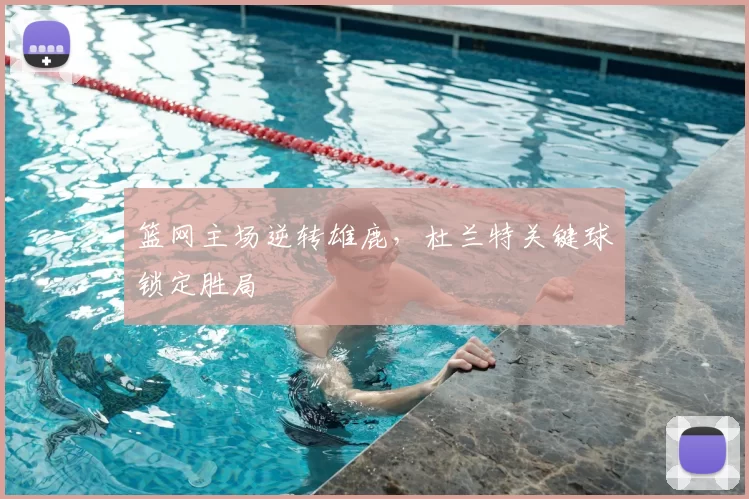 篮网主场逆转雄鹿，杜兰特关键球锁定胜局