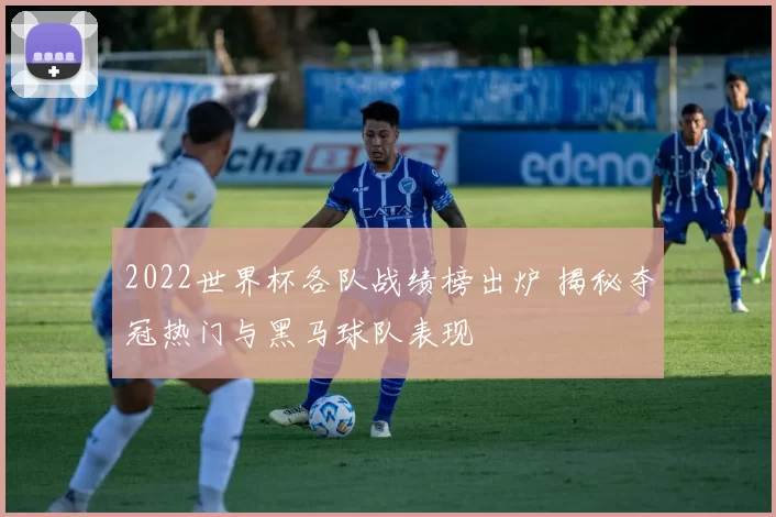 2022世界杯各队战绩榜出炉 揭秘夺冠热门与黑马球队表现