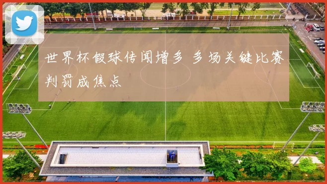 世界杯假球传闻增多 多场关键比赛判罚成焦点