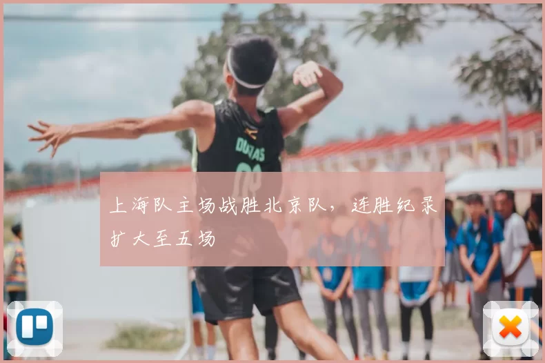 上海队主场战胜北京队,连胜纪录扩大至五场