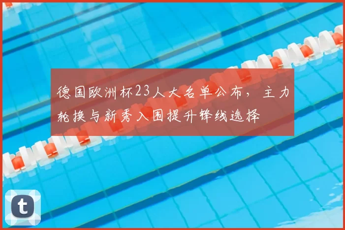 德国欧洲杯23人大名单公布，主力轮换与新秀入围提升锋线选择