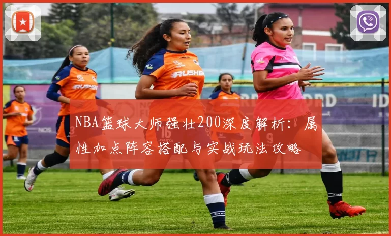 NBA篮球大师强壮200深度解析：属性加点阵容搭配与实战玩法攻略