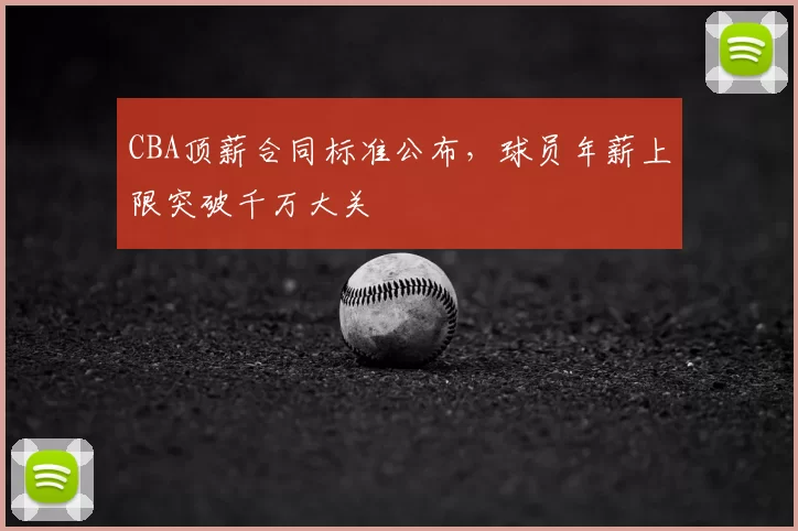 CBA顶薪合同标准公布,球员年薪上限突破千万大关