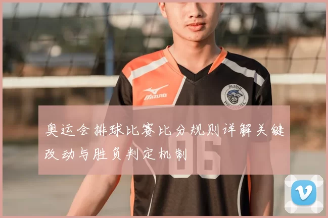 奥运会排球比赛比分规则详解关键改动与胜负判定机制
