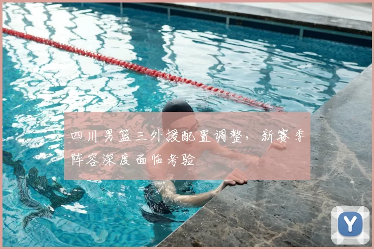 四川男篮三外援配置调整，新赛季阵容深度面临考验