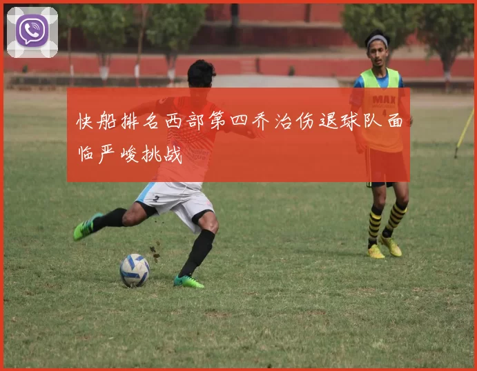 快船排名西部第四乔治伤退球队面临严峻挑战