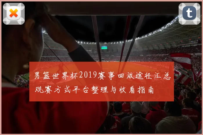 男篮世界杯2019赛事回放途径汇总 观赛方式平台整理与收看指南