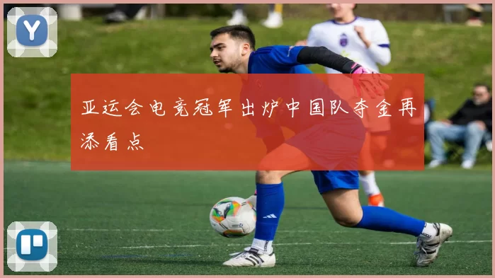 亚运会电竞冠军出炉中国队夺金再添看点