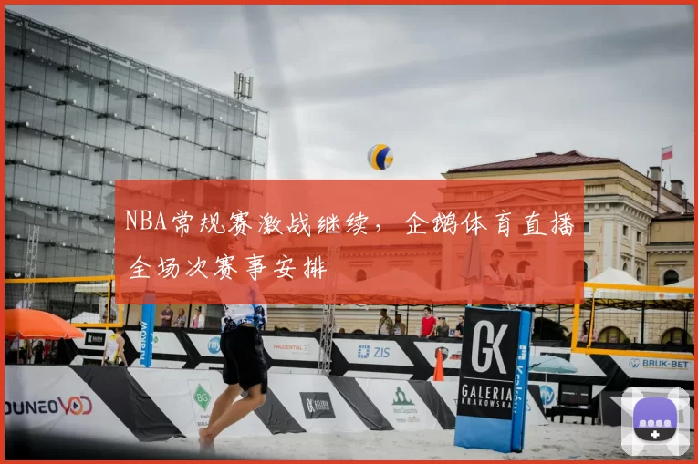 NBA常规赛激战继续，企鹅体育直播全场次赛事安排