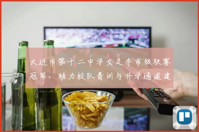 大连市第十二中学女足夺市级联赛冠军，助力校队青训与升学通道建设