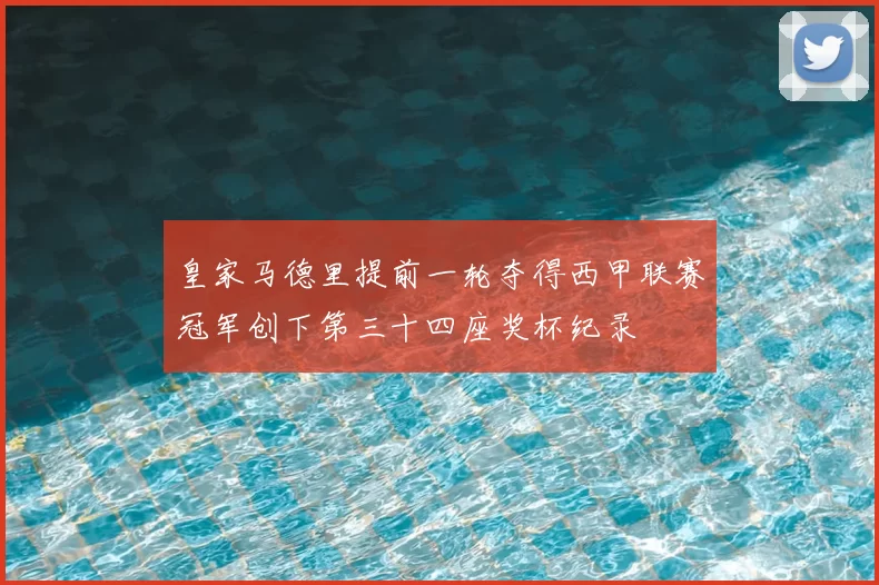 皇家马德里提前一轮夺得西甲联赛冠军创下第三十四座奖杯纪录