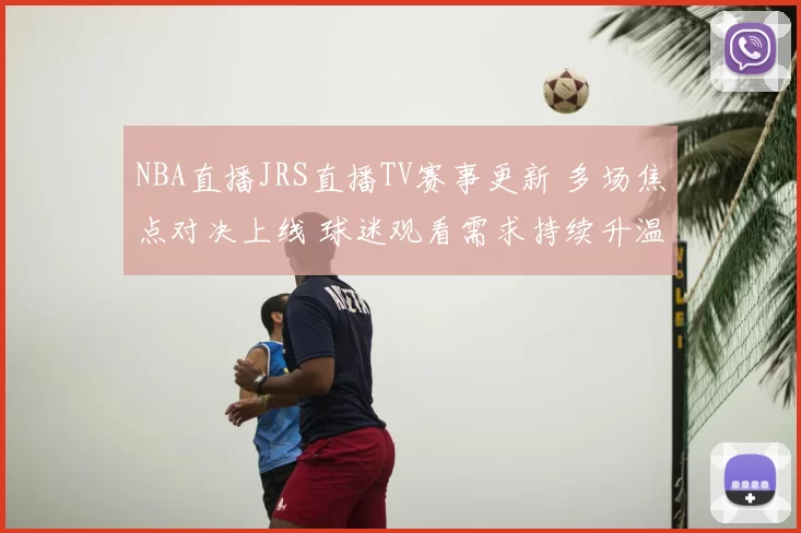NBA直播JRS直播TV赛事更新 多场焦点对决上线 球迷观看需求持续升温
