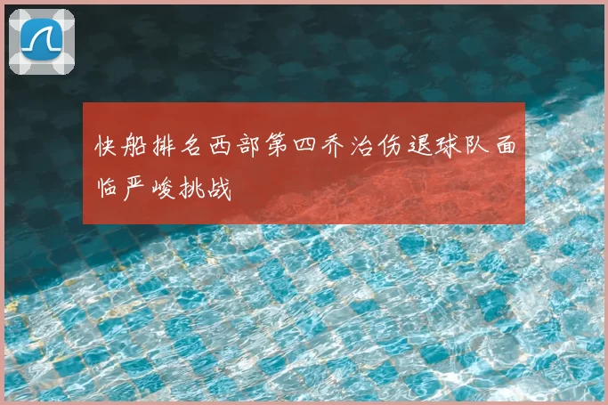 快船排名西部第四乔治伤退球队面临严峻挑战