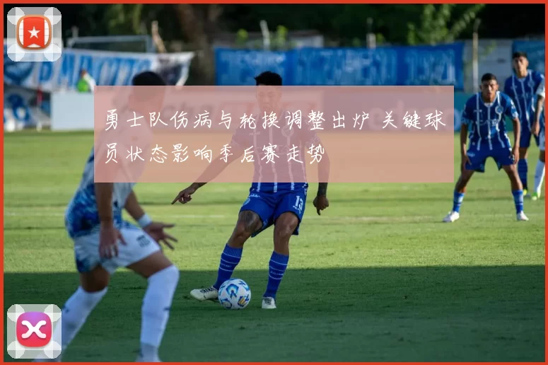 勇士队伤病与轮换调整出炉 关键球员状态影响季后赛走势