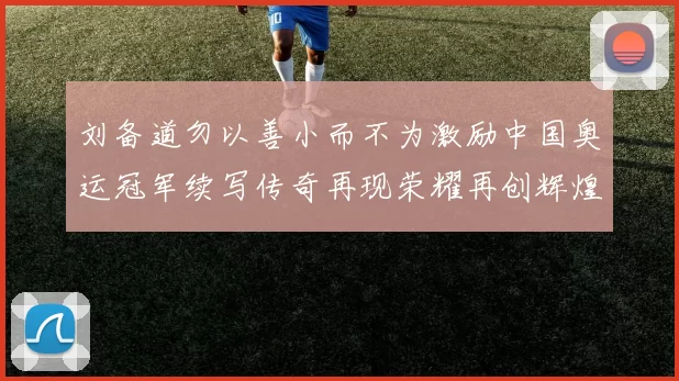 刘备道勿以善小而不为激励中国奥运冠军续写传奇再现荣耀再创辉煌