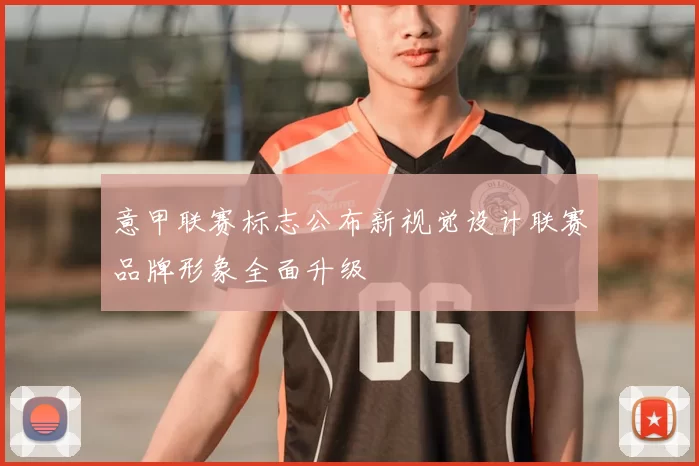 意甲联赛标志公布新视觉设计联赛品牌形象全面升级
