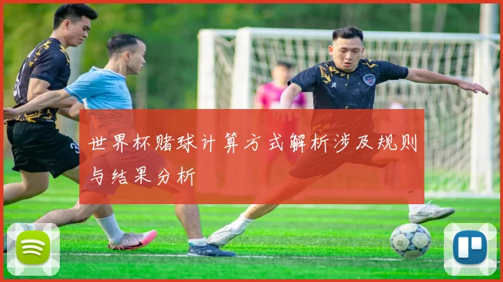 世界杯赌球计算方式解析涉及规则与结果分析