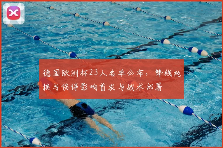 德国欧洲杯23人名单公布，锋线轮换与伤停影响首发与战术部署