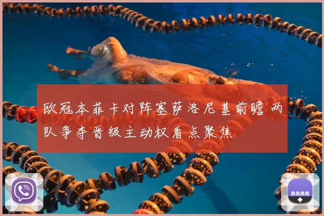 欧冠本菲卡对阵塞萨洛尼基前瞻 两队争夺晋级主动权看点聚焦