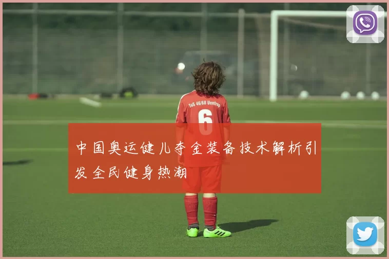 中国奥运健儿夺金装备技术解析引发全民健身热潮