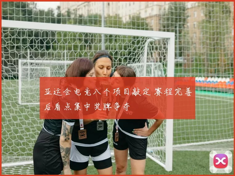 亚运会电竞八个项目敲定 赛程完善后看点集中奖牌争夺