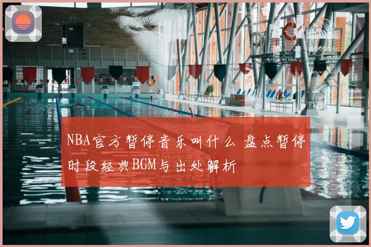 NBA官方暂停音乐叫什么 盘点暂停时段经典BGM与出处解析