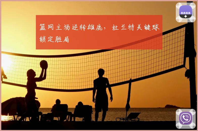 篮网主场逆转雄鹿,杜兰特关键球锁定胜局