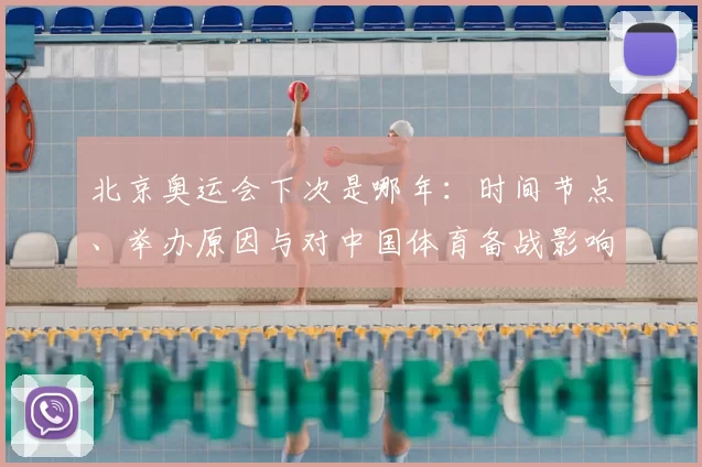 北京奥运会下次是哪年：时间节点、举办原因与对中国体育备战影响