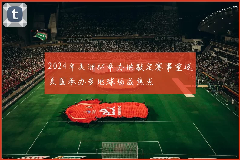 2024年美洲杯举办地敲定赛事重返美国承办多地球场成焦点