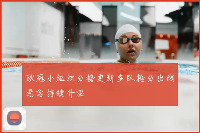 欧冠小组积分榜更新多队抢分出线悬念持续升温