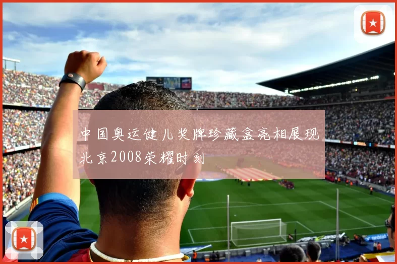 中国奥运健儿奖牌珍藏盒亮相展现北京2008荣耀时刻