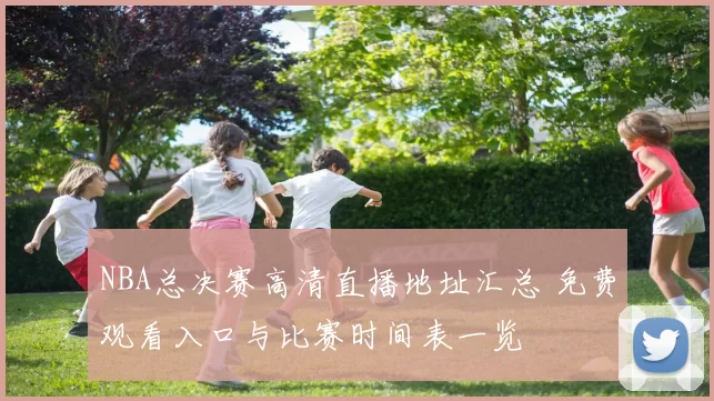 NBA总决赛高清直播地址汇总 免费观看入口与比赛时间表一览