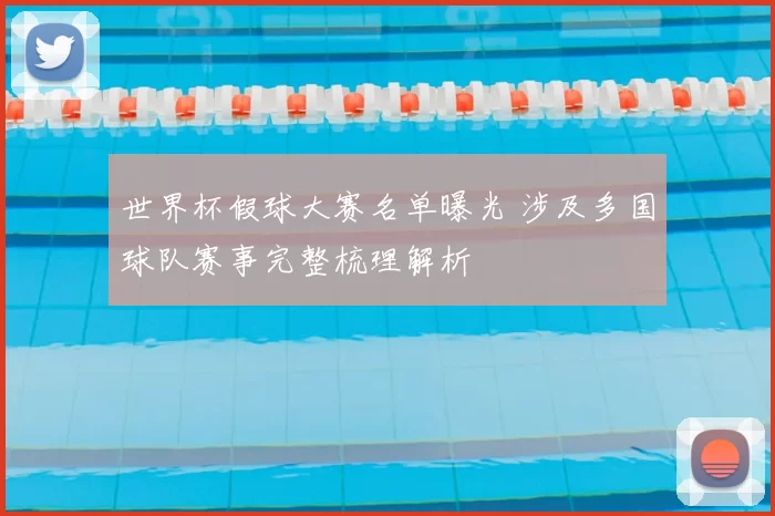 世界杯假球大赛名单曝光 涉及多国球队赛事完整梳理解析