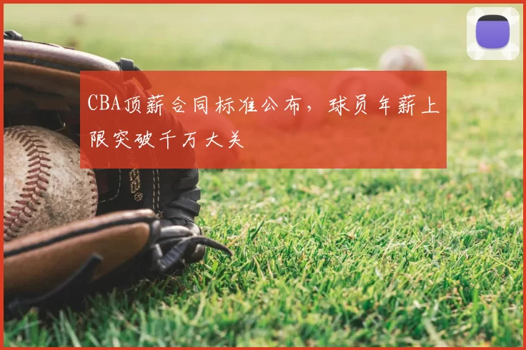 CBA顶薪合同标准公布，球员年薪上限突破千万大关