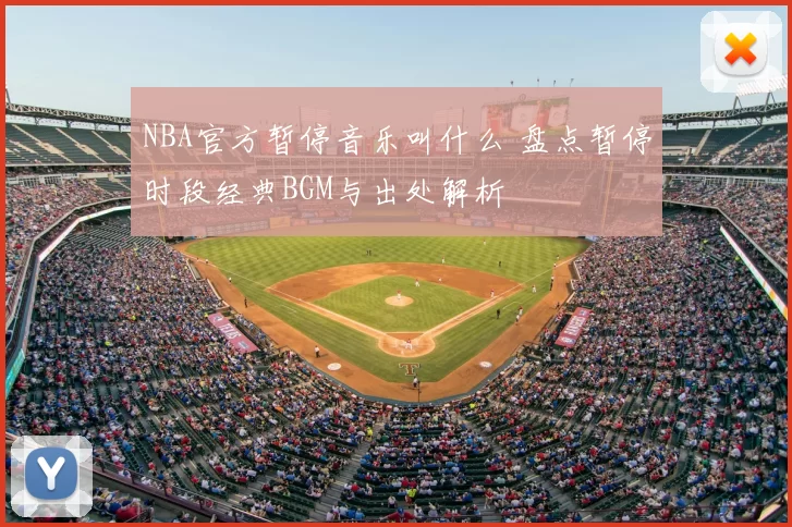 NBA官方暂停音乐叫什么 盘点暂停时段经典BGM与出处解析