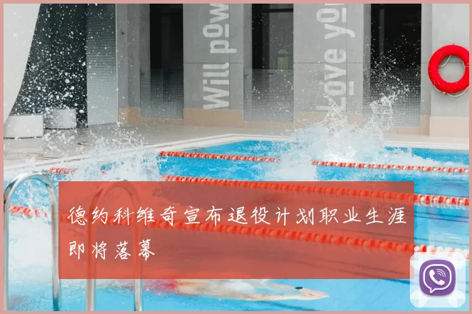 德约科维奇宣布退役计划职业生涯即将落幕