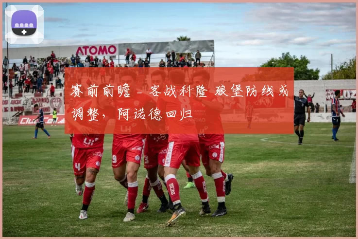 赛前前瞻 _ 客战科隆 狼堡防线或调整，阿诺德回归