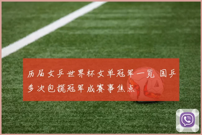 历届女乒世界杯女单冠军一览 国乒多次包揽冠军成赛事焦点