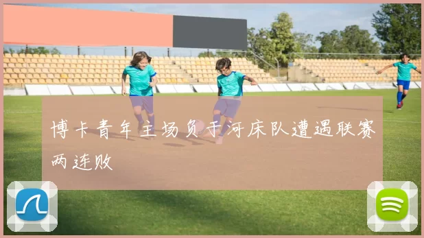 博卡青年主场负于河床队遭遇联赛两连败