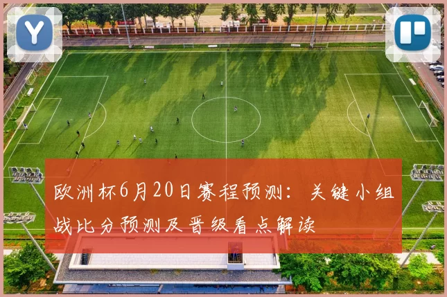 欧洲杯6月20日赛程预测：关键小组战比分预测及晋级看点解读