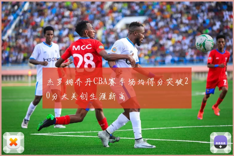 杰罗姆乔丹CBA赛季场均得分突破20分大关创生涯新高