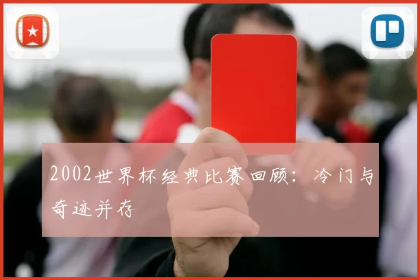 2002世界杯经典比赛回顾：冷门与奇迹并存