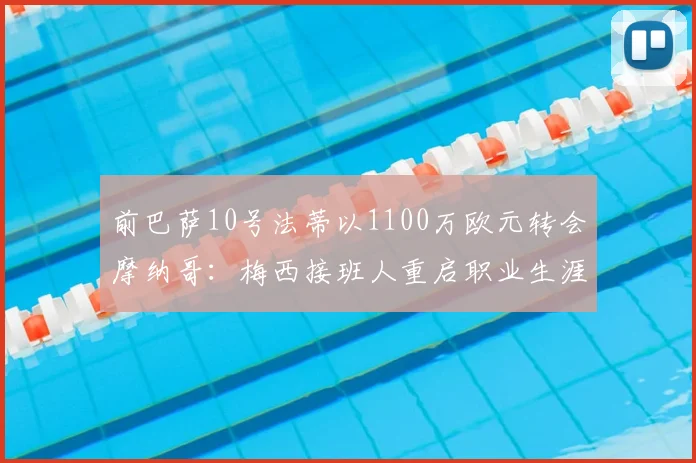 前巴萨10号法蒂以1100万欧元转会摩纳哥：梅西接班人重启职业生涯_赛季_欧冠_罗马
