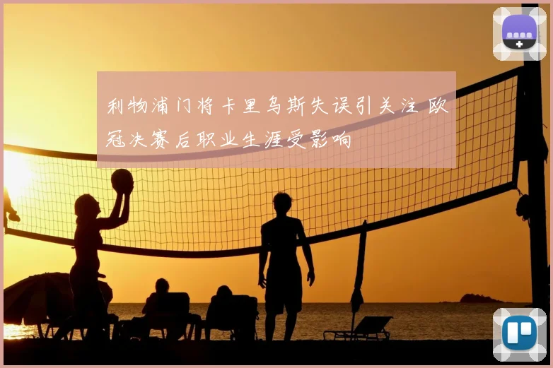 利物浦门将卡里乌斯失误引关注 欧冠决赛后职业生涯受影响